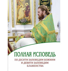 Полная исповедь по десяти заповедям Божиим и девяти заповедям Блаженства
