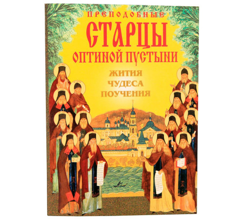 Преподобные старцы Оптиной пустыни. Жития, чудеса, поучения