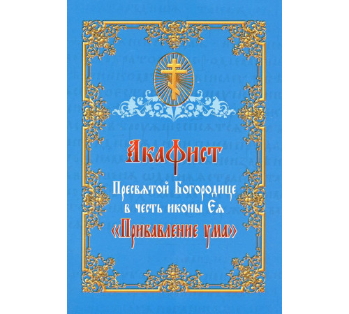 Акафист Пресвятой Богородице в честь иконы Ея. «Прибавление ума»