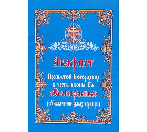 Акафист Пресвятой Богородице в честь иконы Ея «Семистрельная» («Умягчение злых сердец»)