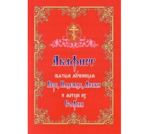 Акафист святым мученицам Вере, Надежде, Любви и матери их Софии