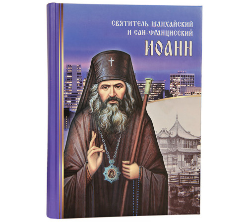Святитель Шанхайский и Сан-Францисский Иоанн. Житие. Воспоминание. Чудеса. Акафист.